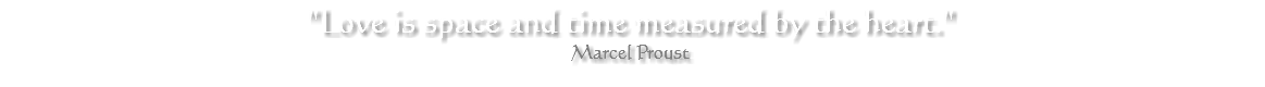 "Love is space and time measured by the heart." Marcel Proust