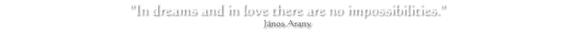 "In dreams and in love there are no impossibilities." János Arany