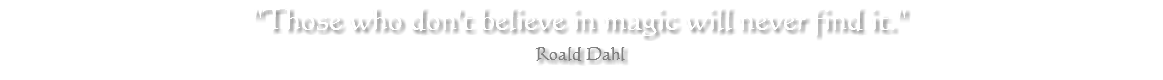 "Those who don't believe in magic will never find it." Roald Dahl 